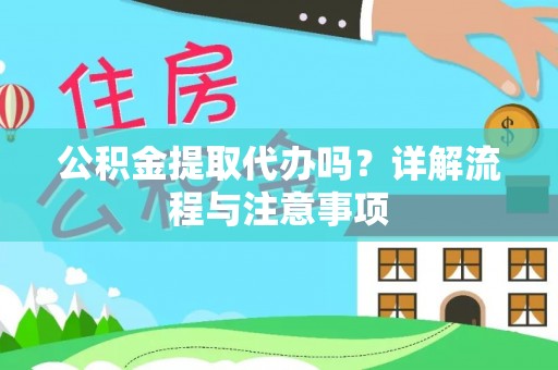 精准公积金提取代办吗？详解流程与注意事项