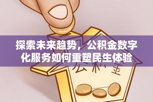 精准探索未来趋势，公积金数字化服务如何重塑民生体验