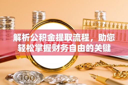 精准解析公积金提取流程，助您轻松掌握财务自由的关键