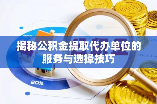 精准揭秘公积金提取代办单位的服务与选择技巧