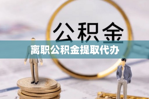 精准离职公积金提取代办