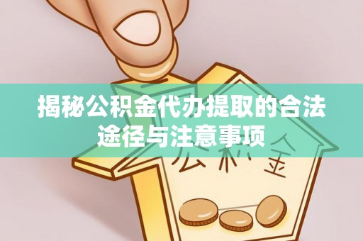 精准揭秘公积金代办提取的合法途径与注意事项