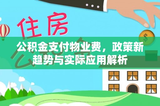 精准公积金支付物业费，政策新趋势与实际应用解析