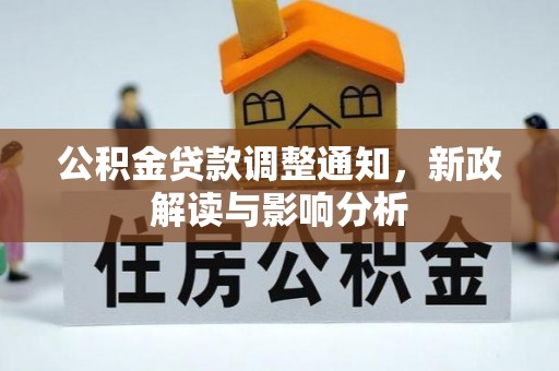 精准公积金贷款调整通知，新政解读与影响分析
