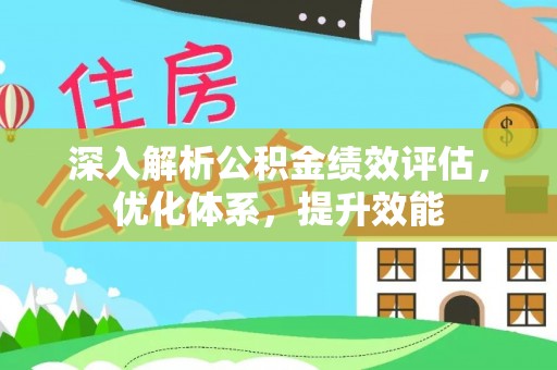精准深入解析公积金绩效评估，优化体系，提升效能