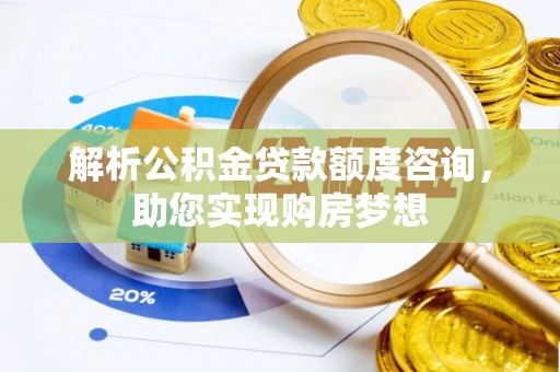 精准解析公积金贷款额度咨询，助您实现购房梦想