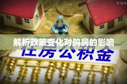 精准解析政策变化对购房的影响