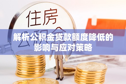 精准解析公积金贷款额度降低的影响与应对策略