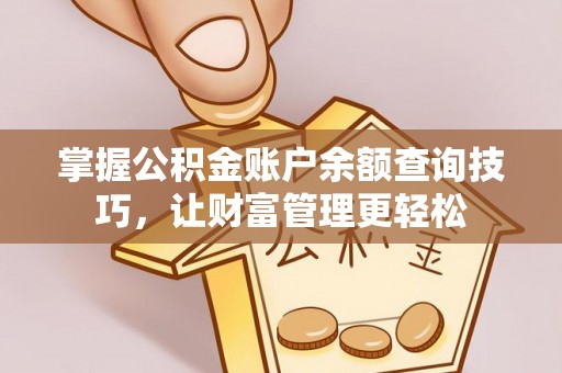 精准掌握公积金账户余额查询技巧，让财富管理更轻松