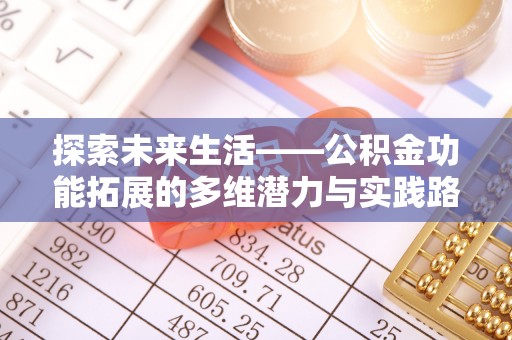 精准探索未来生活——公积金功能拓展的多维潜力与实践路径