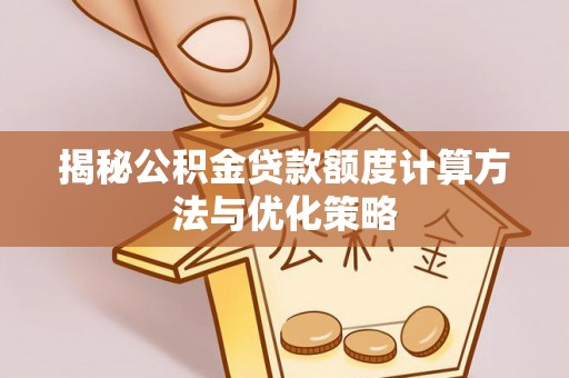 精准揭秘公积金贷款额度计算方法与优化策略