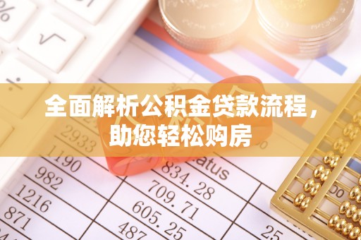 精准全面解析公积金贷款流程，助您轻松购房
