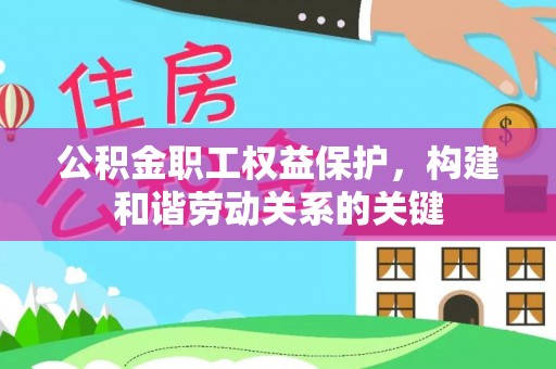 精准公积金职工权益保护，构建和谐劳动关系的关键