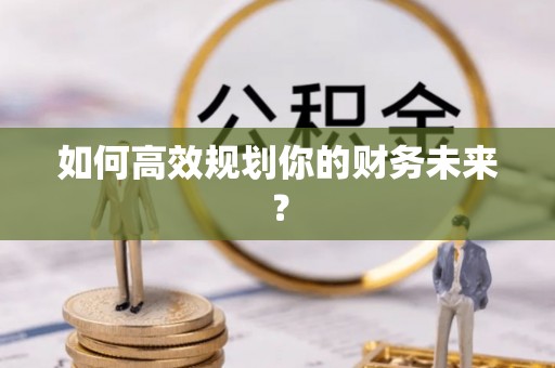 精准如何高效规划你的财务未来？