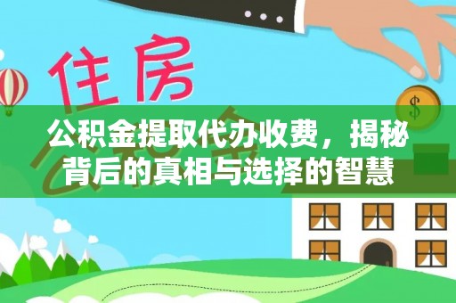 精准公积金提取代办收费，揭秘背后的真相与选择的智慧