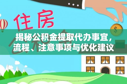精准揭秘公积金提取代办事宜，流程、注意事项与优化建议