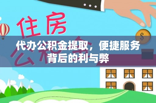 精准代办公积金提取，便捷服务背后的利与弊