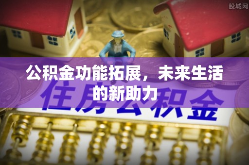 精准公积金功能拓展，未来生活的新助力