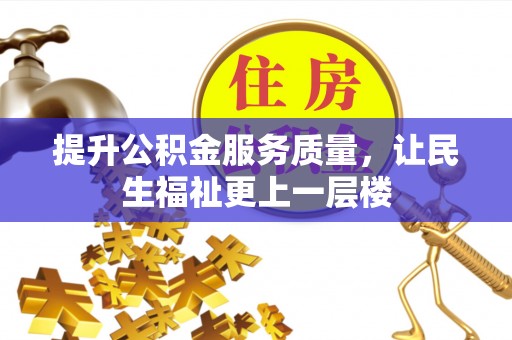 精准提升公积金服务质量，让民生福祉更上一层楼