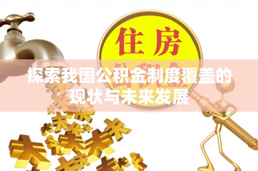 精准探索我国公积金制度覆盖的现状与未来发展