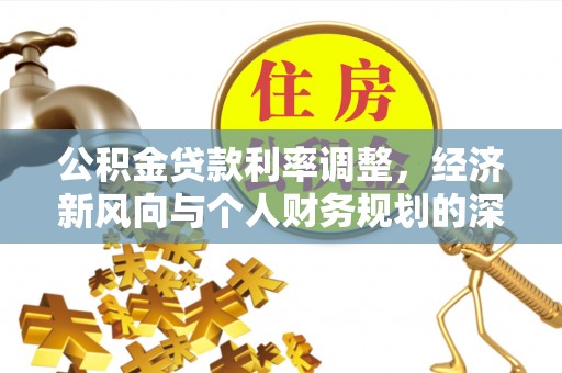 精准公积金贷款利率调整，经济新风向与个人财务规划的深远影响