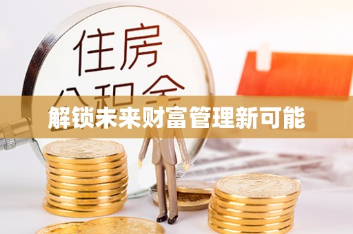 精准解锁未来财富管理新可能