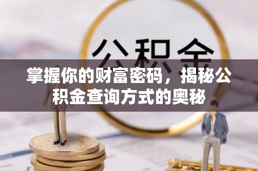 精准掌握你的财富密码，揭秘公积金查询方式的奥秘