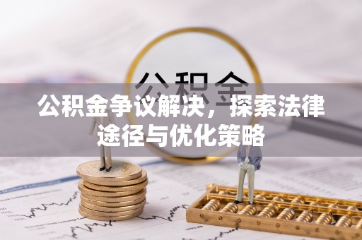 精准公积金争议解决，探索法律途径与优化策略