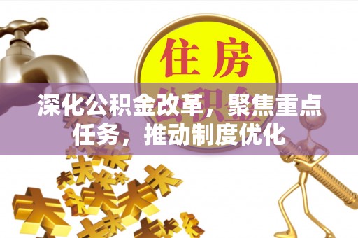 精准深化公积金改革，聚焦重点任务，推动制度优化
