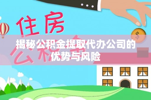 精准揭秘公积金提取代办公司的优势与风险
