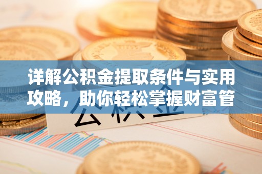 精准详解公积金提取条件与实用攻略，助你轻松掌握财富管理之道