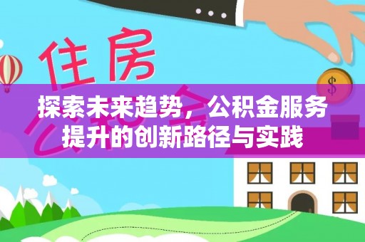精准探索未来趋势，公积金服务提升的创新路径与实践