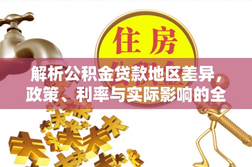 精准解析公积金贷款地区差异，政策、利率与实际影响的全面探讨
