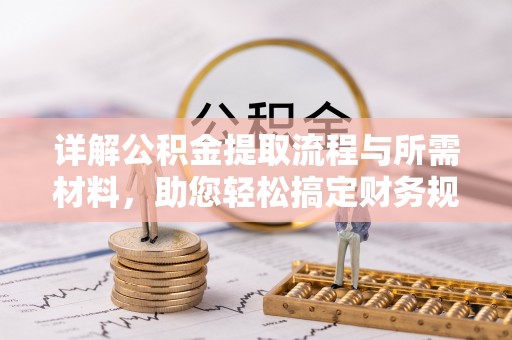精准详解公积金提取流程与所需材料，助您轻松搞定财务规划
