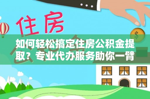 精准如何轻松搞定住房公积金提取？专业代办服务助你一臂之力