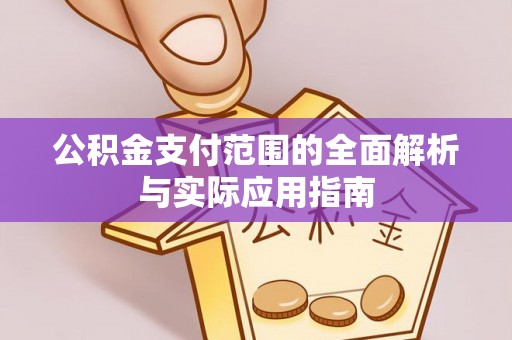 精准公积金支付范围的全面解析与实际应用指南