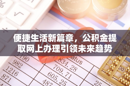 精准便捷生活新篇章，公积金提取网上办理引领未来趋势