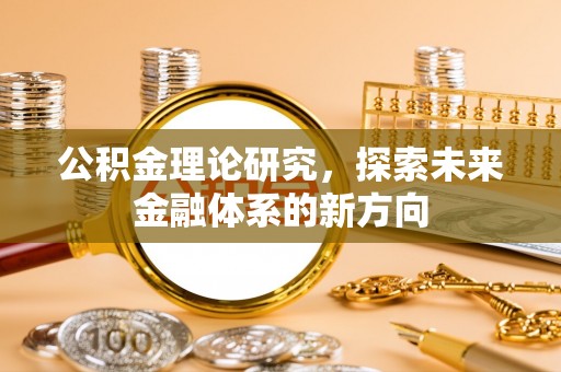 精准公积金理论研究，探索未来金融体系的新方向