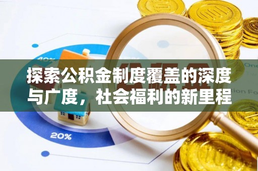 精准探索公积金制度覆盖的深度与广度，社会福利的新里程碑