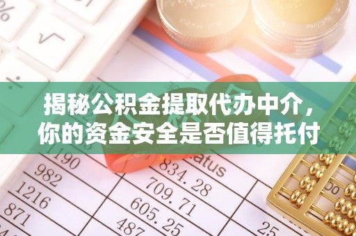 精准揭秘公积金提取代办中介，你的资金安全是否值得托付？