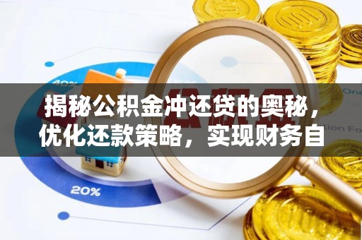 精准揭秘公积金冲还贷的奥秘，优化还款策略，实现财务自由