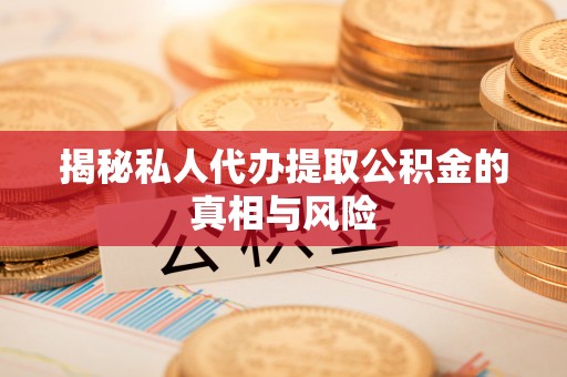 精准揭秘私人代办提取公积金的真相与风险