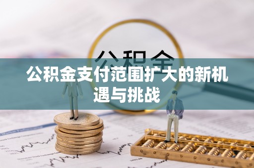 精准公积金支付范围扩大的新机遇与挑战