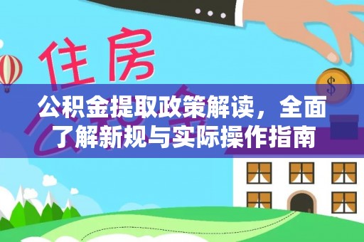 精准公积金提取政策解读，全面了解新规与实际操作指南