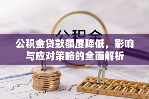 精准公积金贷款额度降低，影响与应对策略的全面解析