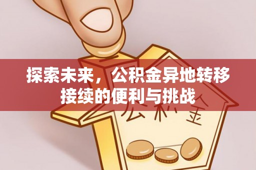 精准探索未来，公积金异地转移接续的便利与挑战
