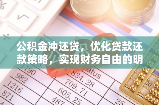 精准公积金冲还贷，优化贷款还款策略，实现财务自由的明智选择