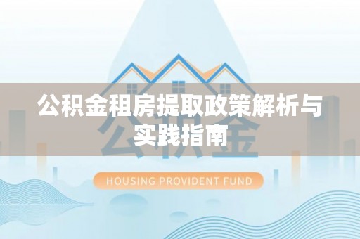 精准公积金租房提取政策解析与实践指南