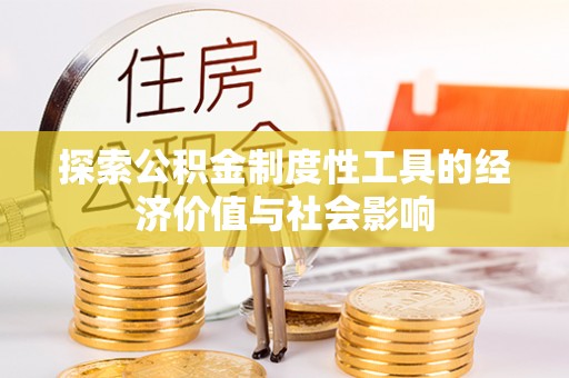 精准探索公积金制度性工具的经济价值与社会影响