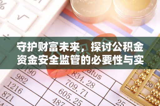 精准守护财富未来，探讨公积金资金安全监管的必要性与实践路径